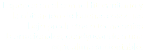 Expertos en el control fitosanitario y la obtención de buenas cosechas bajo productos o tecnologías biorracionales, coadyuvando a una agricultura sustentable.