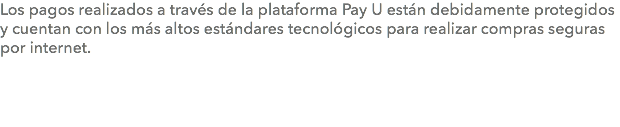 Los pagos realizados a través de la plataforma Pay U están debidamente protegidos y cuentan con los más altos estándares tecnológicos para realizar compras seguras por internet.